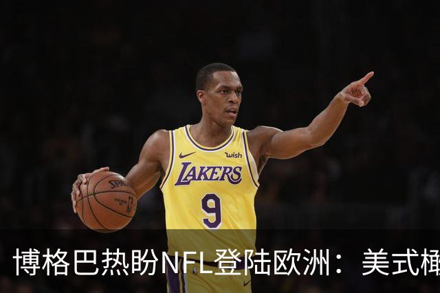 博格巴热盼NFL登陆欧洲：美式橄榄球的魅力将吸引更多关注