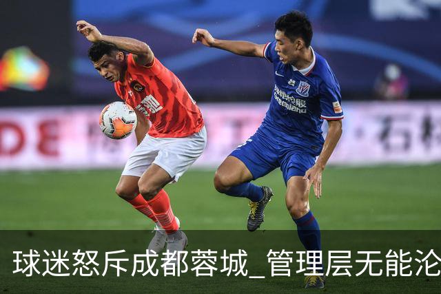 球迷怒斥成都蓉城 管理层无能沦为笑柄